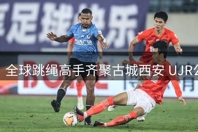 全球跳绳高手齐聚古城西安 UJR公开赛盛大开幕