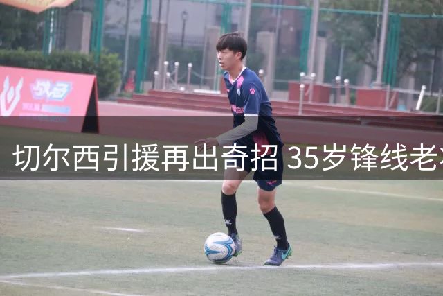 切尔西引援再出奇招 35岁锋线老将或成阿隆索新王牌
