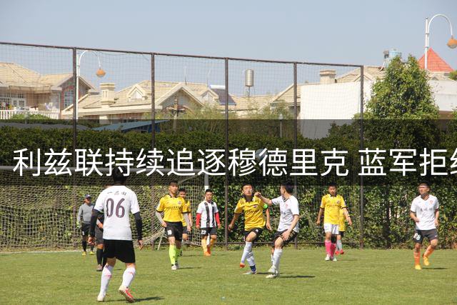 利兹联持续追逐穆德里克 蓝军拒绝租借方案