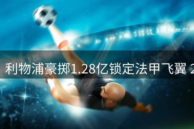 利物浦豪掷1.28亿锁定法甲飞翼 23岁巴尔科拉或成红军新核
