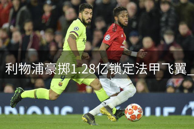 利物浦豪掷1.28亿锁定法甲飞翼 23岁巴尔科拉或成红军新核