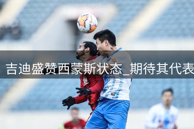 吉迪盛赞西蒙斯状态 期待其代表澳洲出战大赛