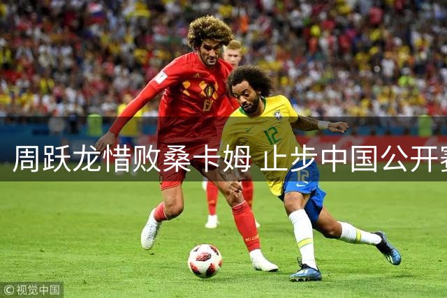 周跃龙惜败桑卡姆 止步中国公开赛半决赛