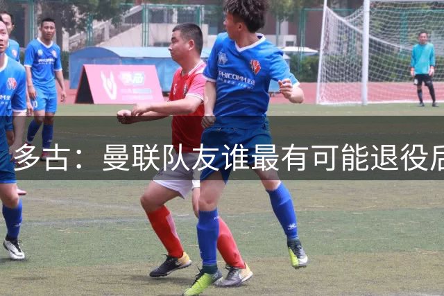 多古：曼联队友谁最有可能退役后当教练？B费是不二人选