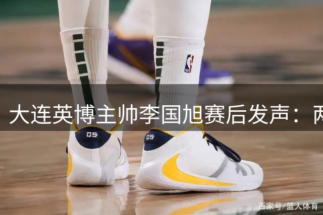 大连英博主帅李国旭赛后发声：两球逆转显血性 防守细节待提升