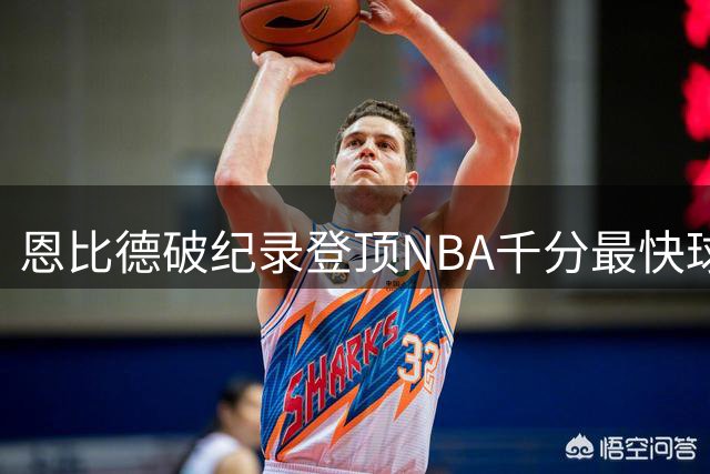 恩比德破纪录登顶NBA千分最快球员榜 超越张伯伦创历史