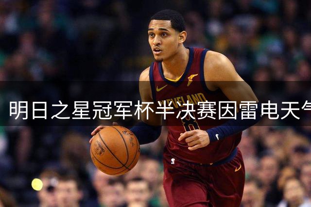 明日之星冠军杯半决赛因雷电天气中断 阿森纳U17女足抽签胜出