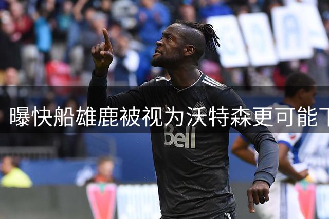 曝快船雄鹿被视为沃特森更可能下家 快船愿意在交易中送出小琼斯