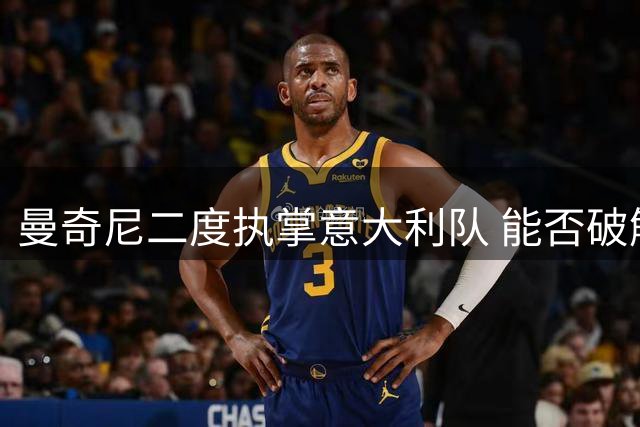 曼奇尼二度执掌意大利队 能否破解世界杯魔咒？