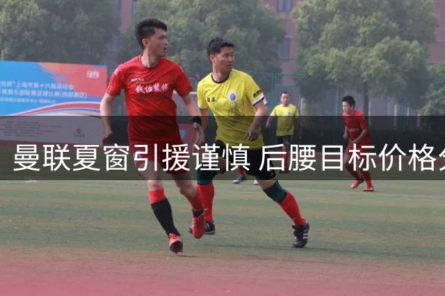 曼联夏窗引援谨慎 后腰目标价格分歧大