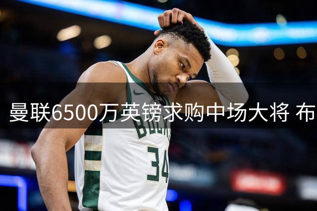 曼联6500万英镑求购中场大将 布莱顿新星有望圆梦