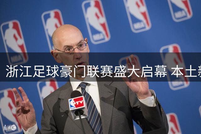 浙江足球豪门联赛盛大启幕 本土新锐王淼首谈球队战术蓝图