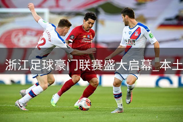 浙江足球豪门联赛盛大启幕 本土新锐王淼首谈球队战术蓝图