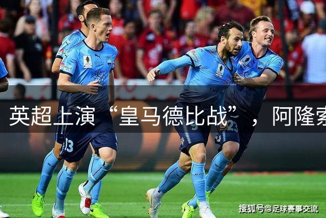 英超上演“皇马德比战”，阿隆索技高一筹！
