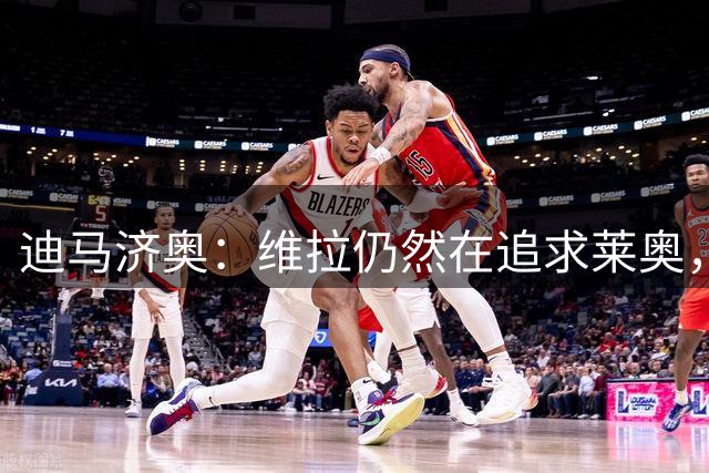迪马济奥：维拉仍然在追求莱奥，晚上与米兰进行了新的接触