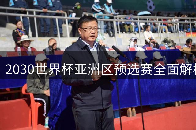 2030世界杯亚洲区预选赛全面解析：国足新老交替面临严峻考验